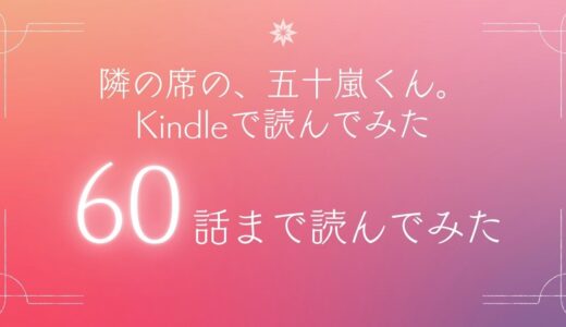 隣の席の、五十嵐くん。アマゾンKindleで読んでみた。単話６０巻までの感想